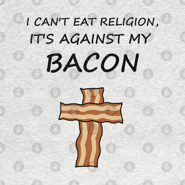 I Can't Eat Religion, It's Against My Bacon by ShootTheMessenger